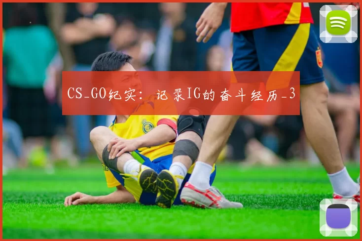 CS_GO纪实：记录IG的奋斗经历_3