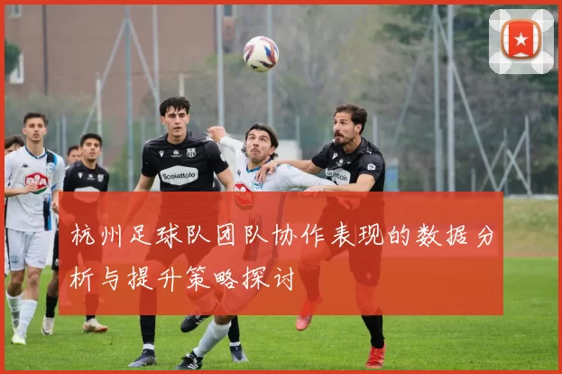 杭州足球队团队协作表现的数据分析与提升策略探讨