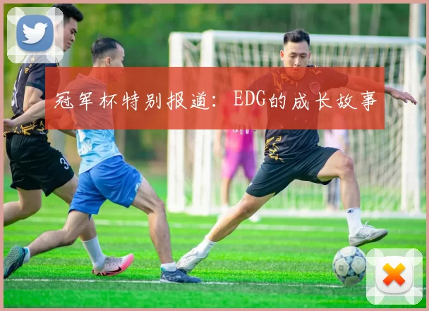 冠军杯特别报道：EDG的成长故事