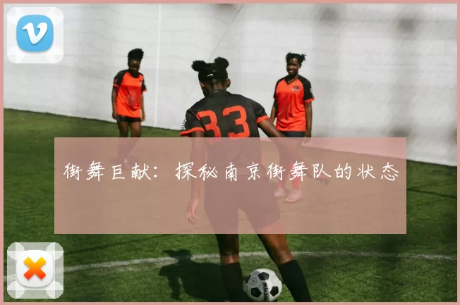 街舞巨献：探秘南京街舞队的状态