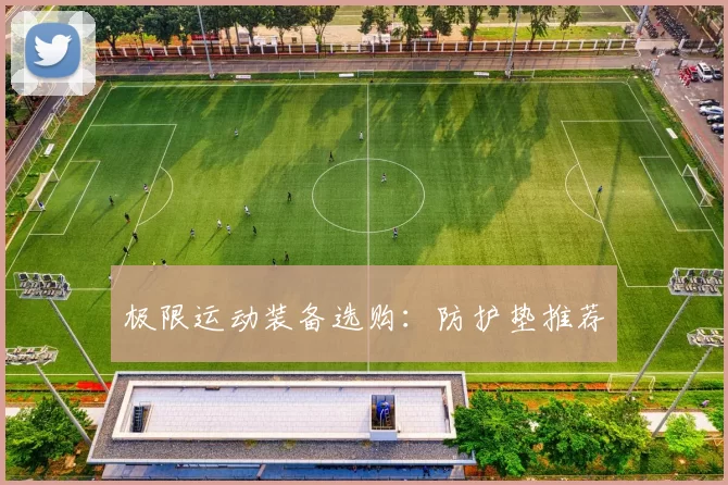 极限运动装备选购：防护垫推荐