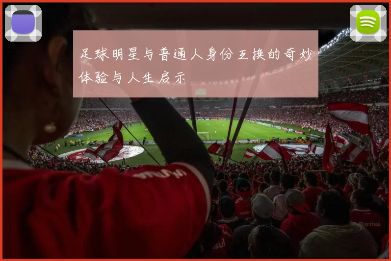 足球明星与普通人身份互换的奇妙体验与人生启示