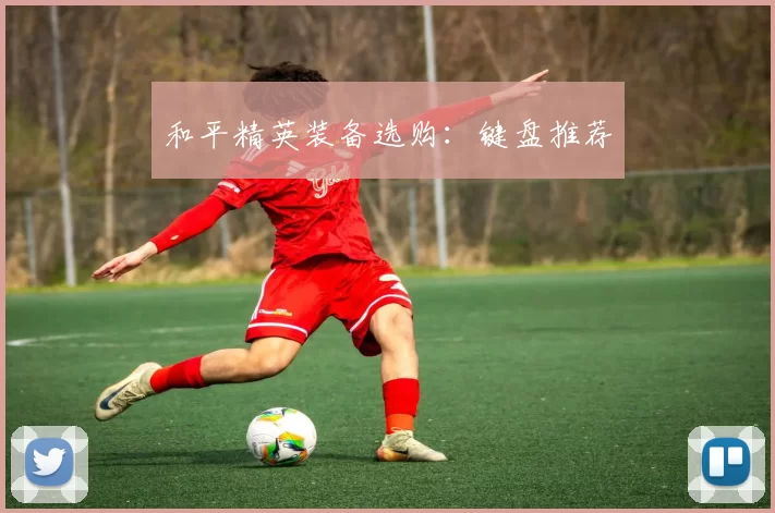 和平精英装备选购：键盘推荐