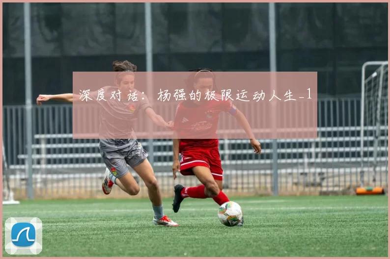 深度对话：杨强的极限运动人生_1