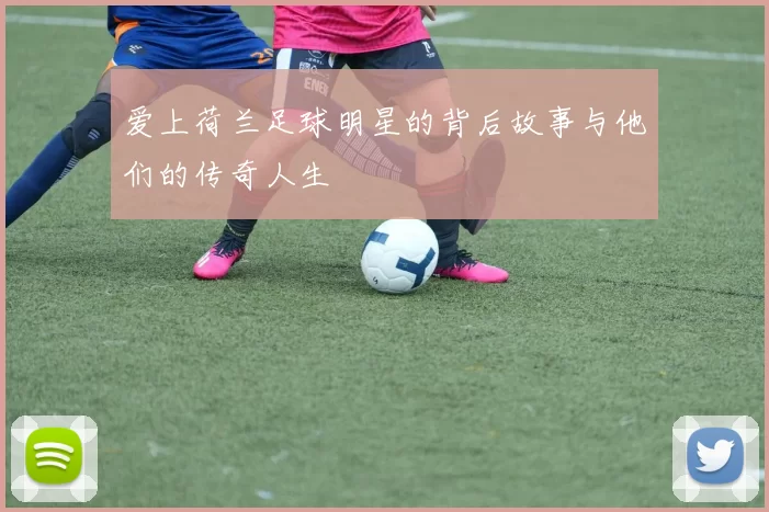 爱上荷兰足球明星的背后故事与他们的传奇人生