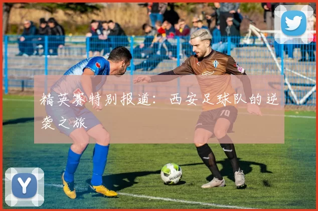 精英赛特别报道：西安足球队的逆袭之旅