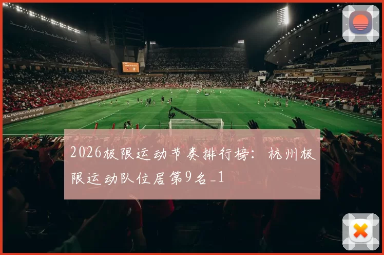 2026极限运动节奏排行榜：杭州极限运动队位居第9名_1