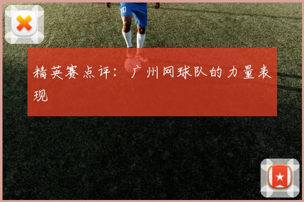 精英赛点评：广州网球队的力量表现