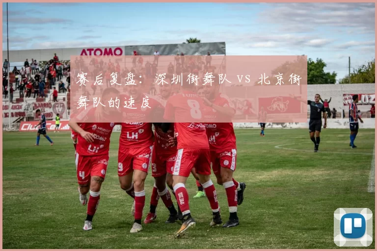 赛后复盘：深圳街舞队 vs 北京街舞队的速度
